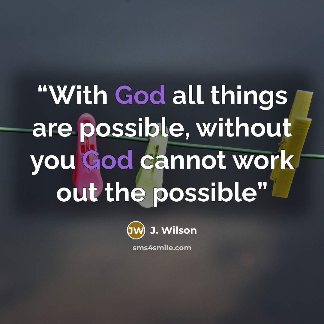 “With God all things are possible, without you God cannot work out the possible” quote by J. Wilson