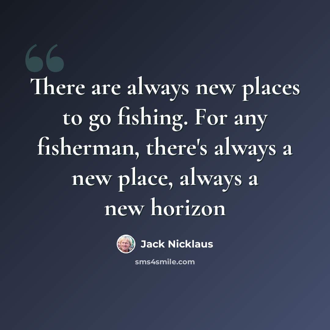 “There are always new places to go fishing. For any fisherman, there's always a new place, always a new horizon” quote by Jack Nicklaus
