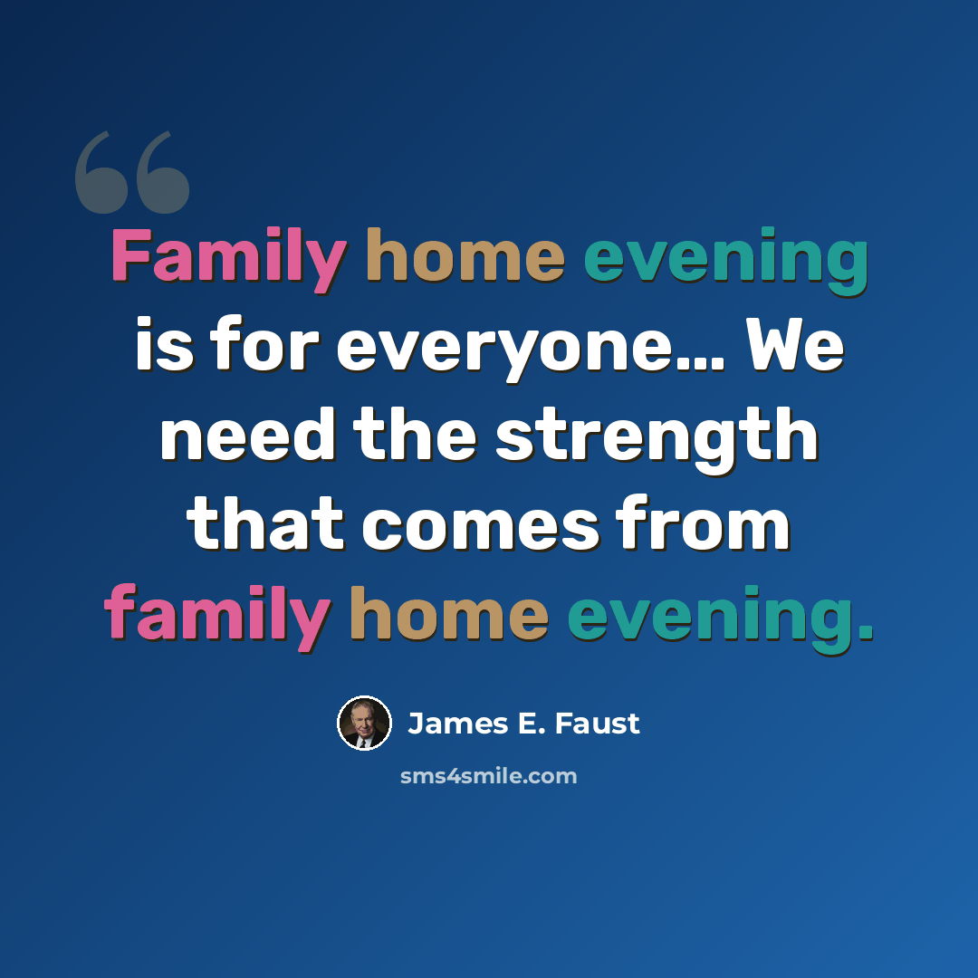 “Family home evening is for everyone… We need the strength that comes from family home evening.” quote by James E. Faust