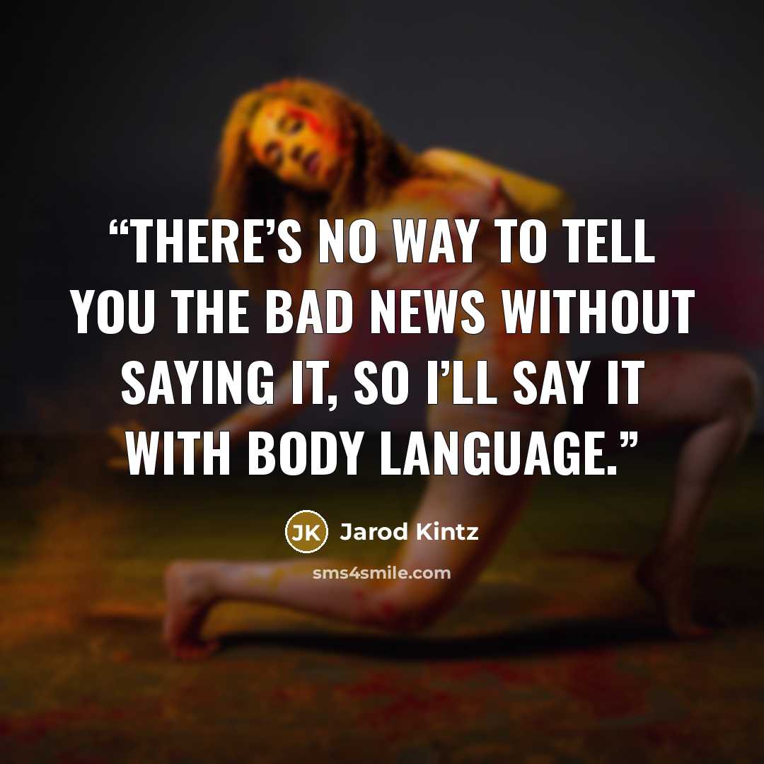 “There’s no way to tell you the bad news without saying it, so I’ll say it with body language.” quote by Jarod Kintz