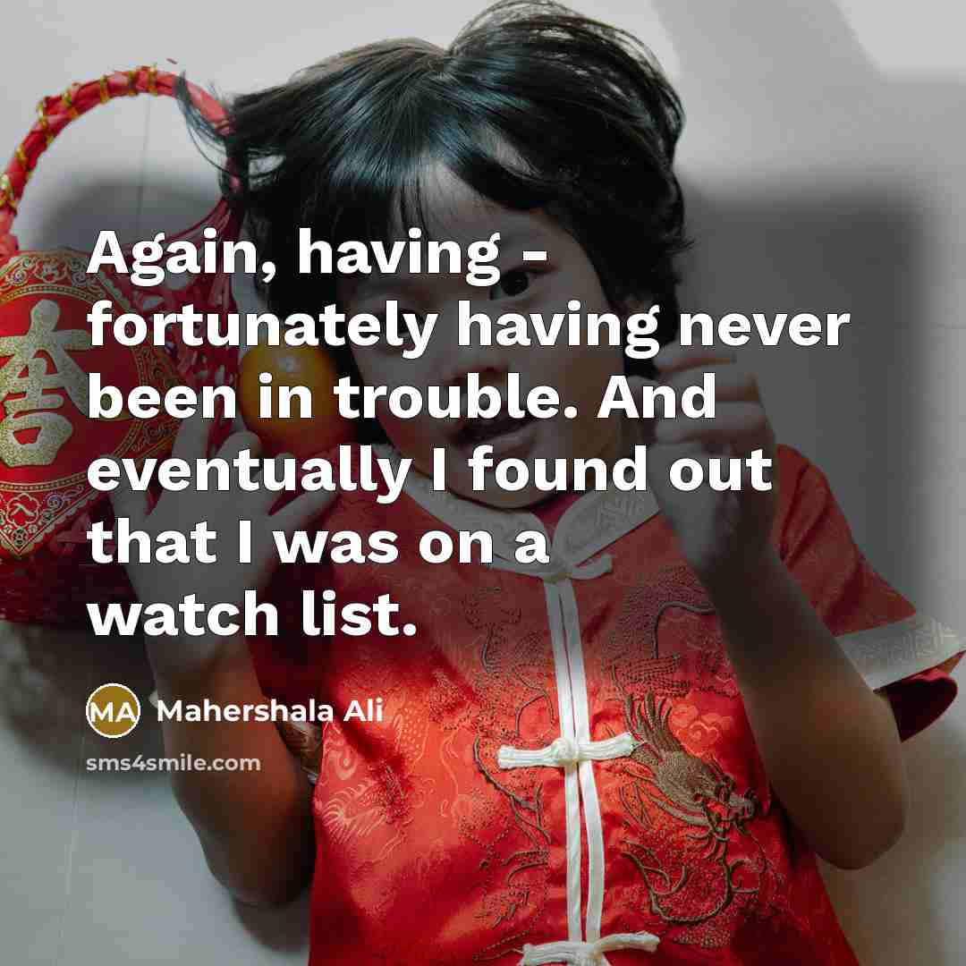 “Again, having - fortunately having never been in trouble. And eventually I found out that I was on a watch list.” quote by Mahershala Ali