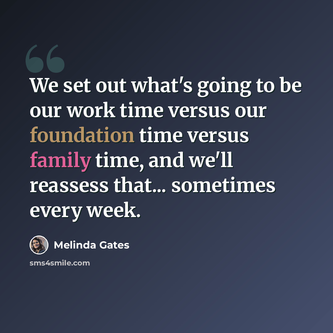 “We set out what's going to be our work time versus our foundation time versus family time, and we'll reassess that... sometimes every week.” quote by Melinda Gates