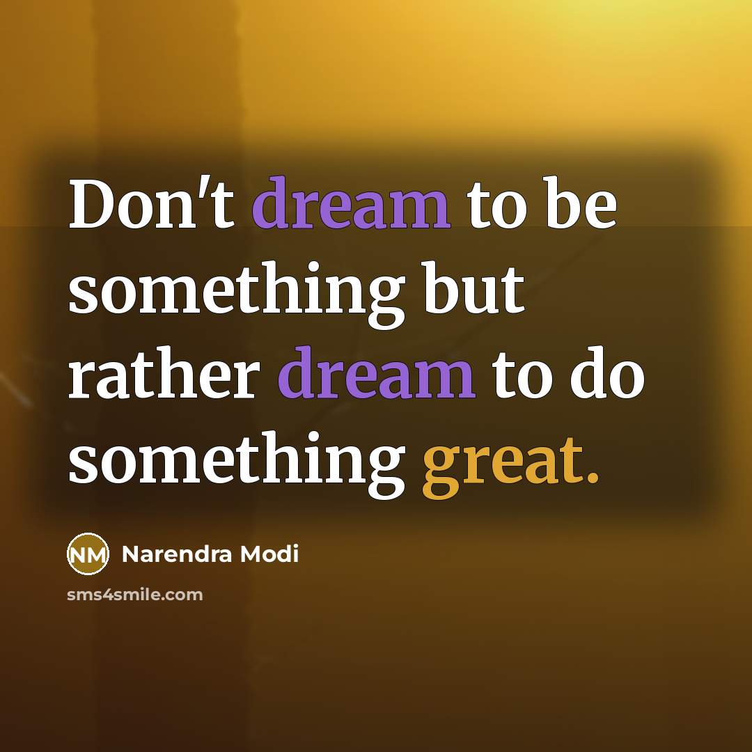 “Don't dream to be something but rather dream to do something great.” quote by Narendra Modi