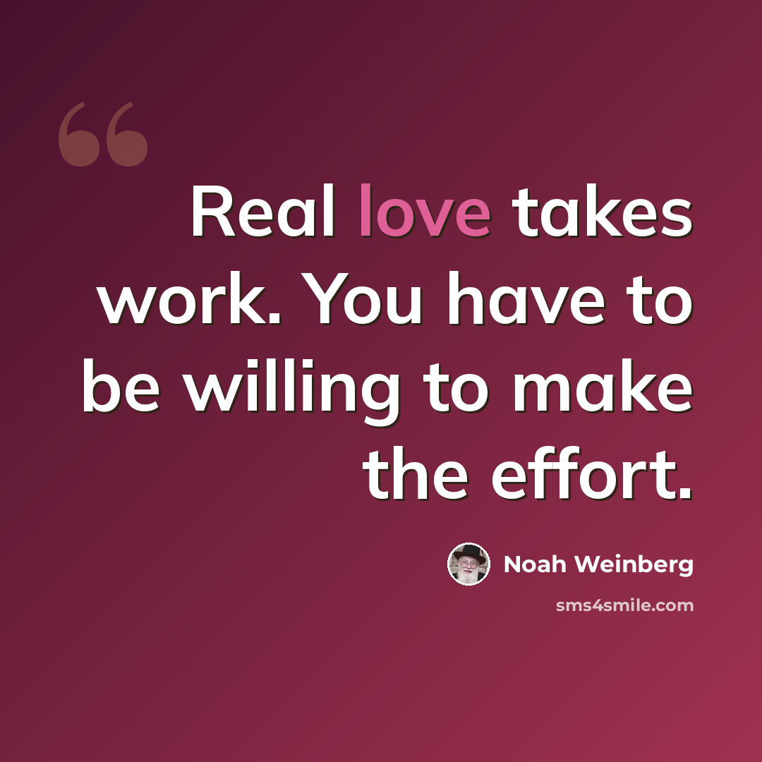 “Real love takes work. You have to be willing to make the effort.” quote by Noah Weinberg