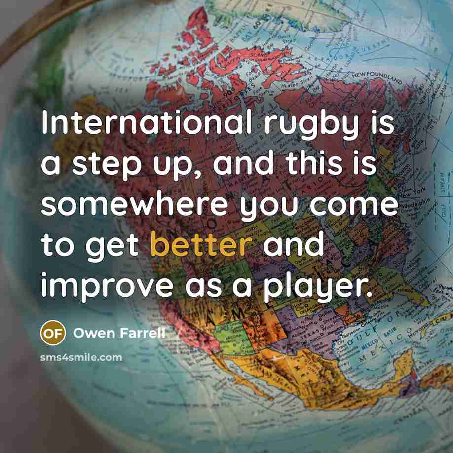 “International rugby is a step up, and this is somewhere you come to get better and improve as a player.” quote by Owen Farrell