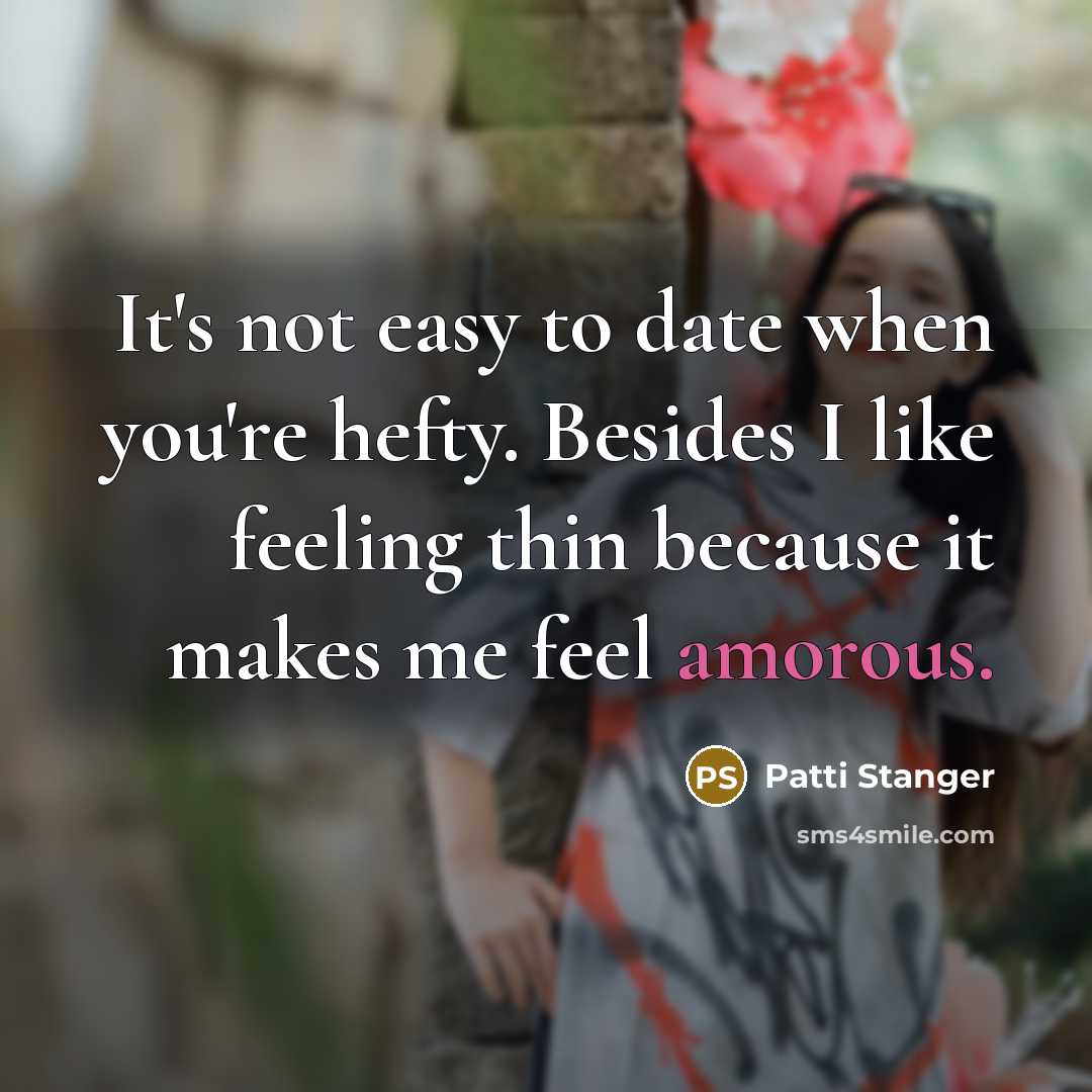 “It's not easy to date when you're hefty. Besides I like feeling thin because it makes me feel amorous.” quote by Patti Stanger