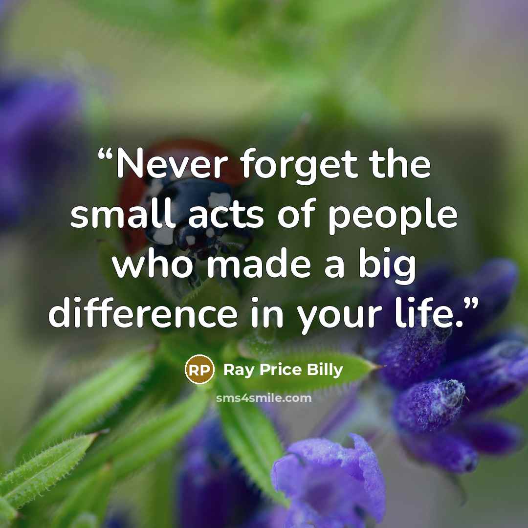 “Never forget the small acts of people who made a big difference in your life.” quote by Ray Price Billy