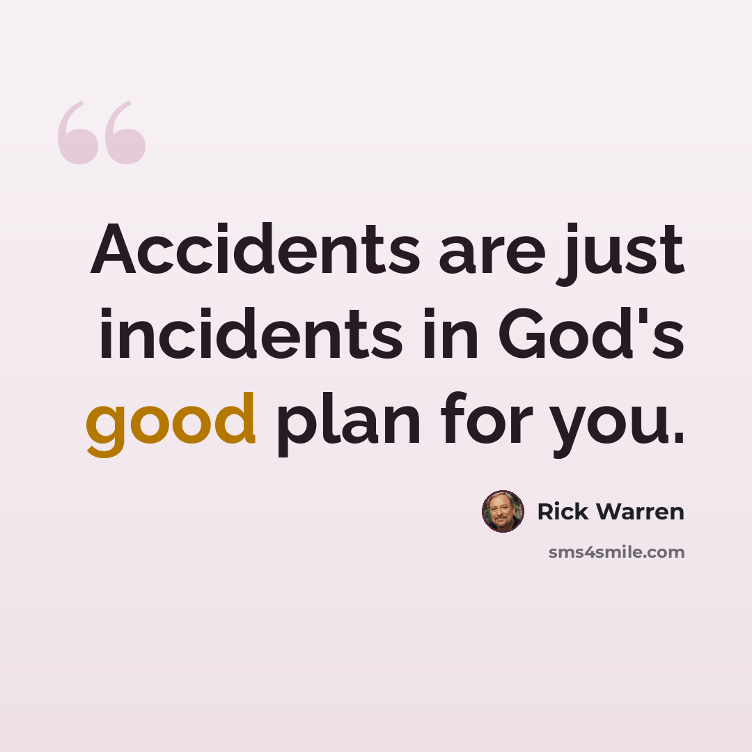 “Accidents are just incidents in God's good plan for you.” quote by Rick Warren