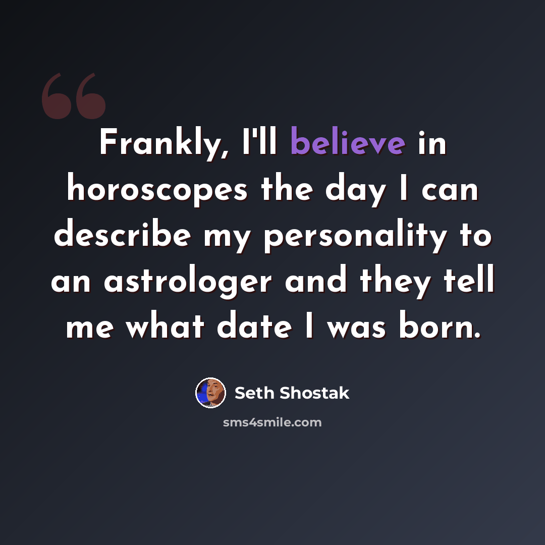 “Frankly, I'll believe in horoscopes the day I can describe my personality to an astrologer and they tell me what date I was born.” quote by Seth Shostak