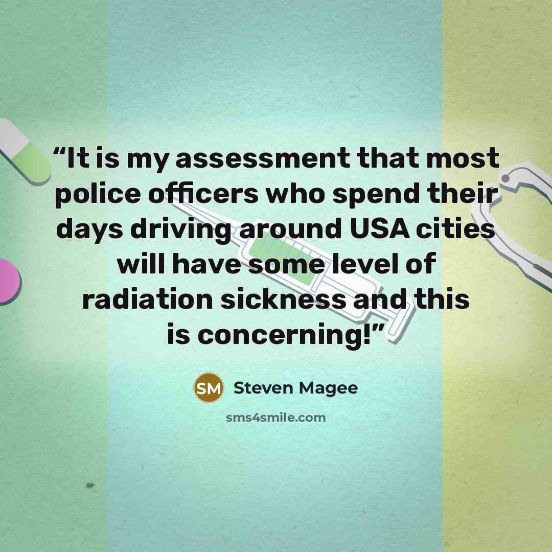 “It is my assessment that most police officers who spend their days driving around USA cities will have some level of radiation sickness and this is concerning!” quote by Steven Magee