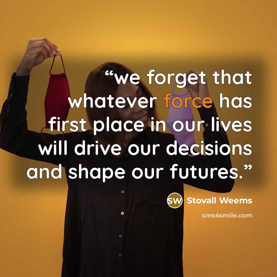 “we forget that whatever force has first place in our lives will drive our decisions and shape our futures.” quote by Stovall Weems
