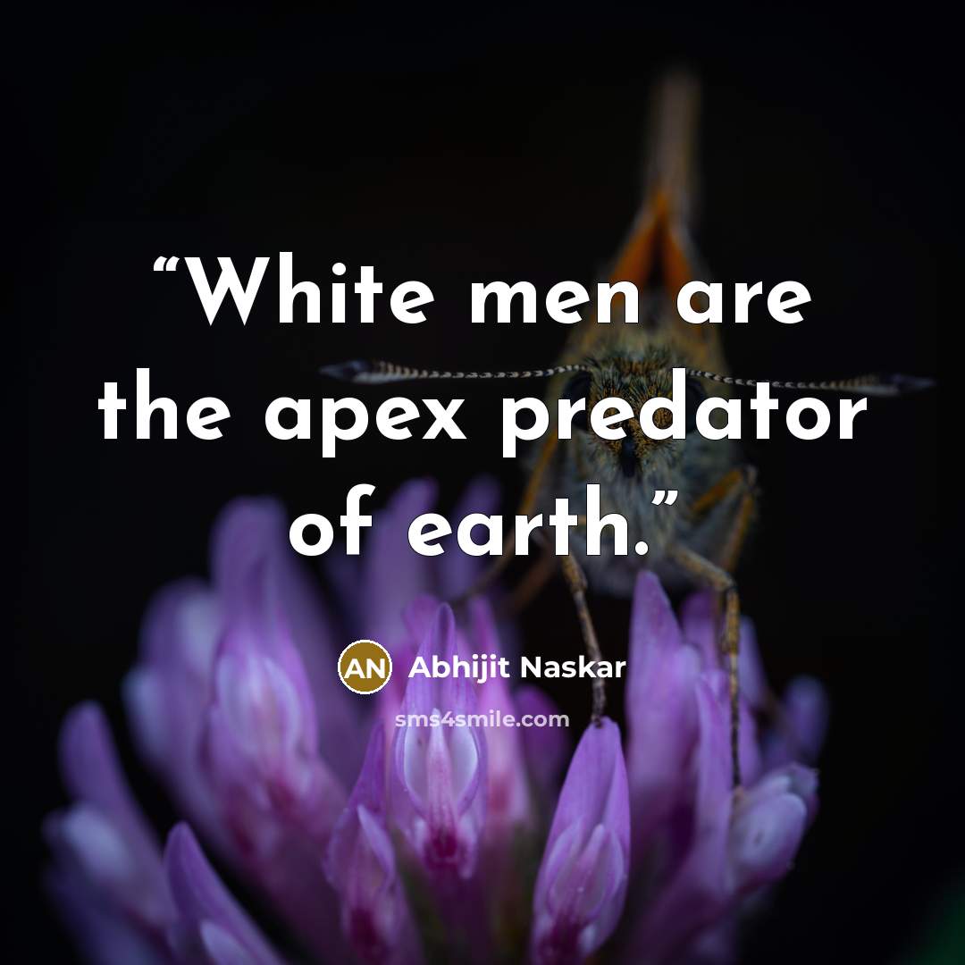 “White men are the apex predator of earth.” quote by Abhijit Naskar