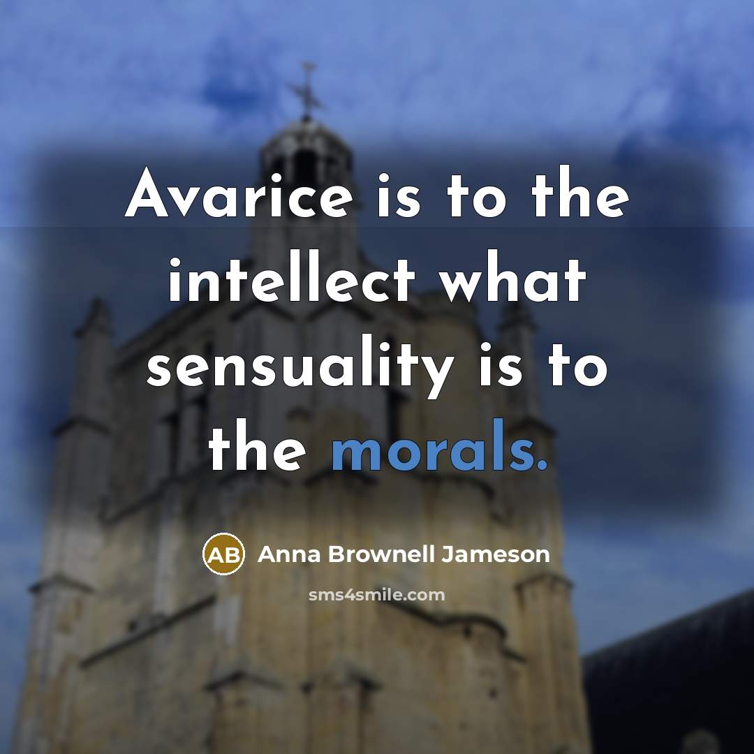 “Avarice is to the intellect what sensuality is to the morals.” quote by Anna Brownell Jameson