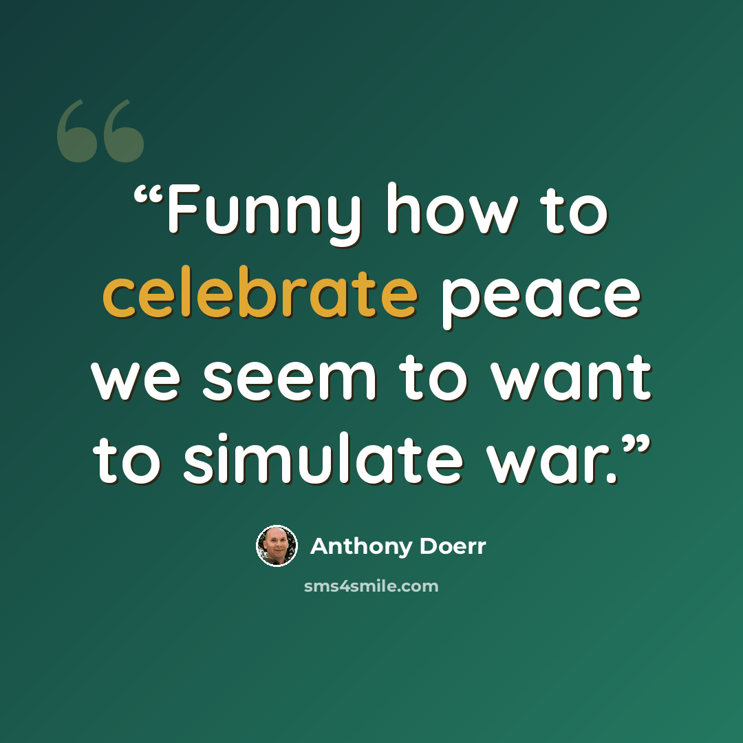 “Funny how to celebrate peace we seem to want to simulate war.” quote by Anthony Doerr