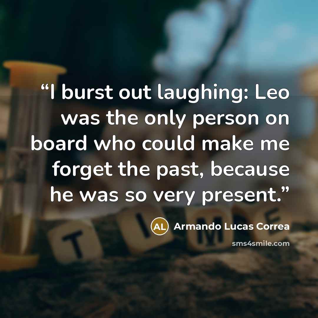 “I burst out laughing: Leo was the only person on board who could make me forget the past, because he was so very present.” quote by Armando Lucas Correa