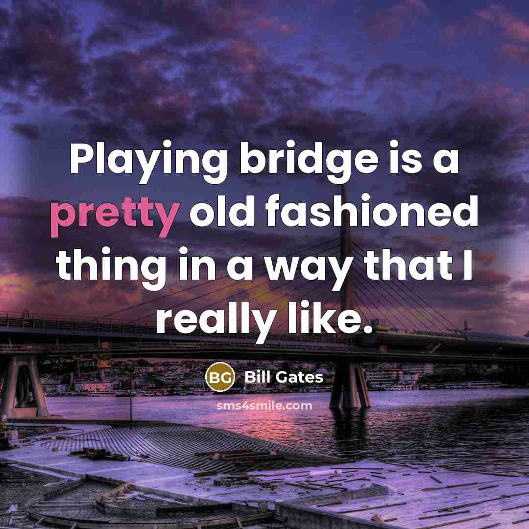 “Playing bridge is a pretty old fashioned thing in a way that I really like.” quote by Bill Gates