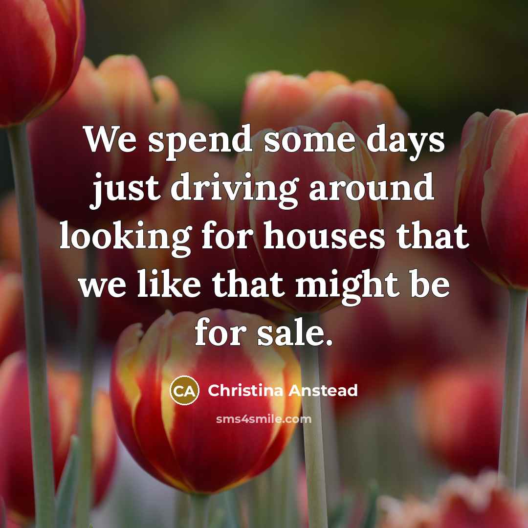 “We spend some days just driving around looking for houses that we like that might be for sale.” quote by Christina Anstead
