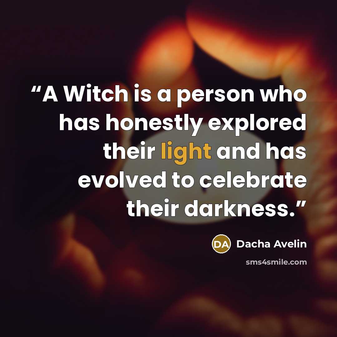 “A Witch is a person who has honestly explored their light and has evolved to celebrate their darkness.” quote by Dacha Avelin