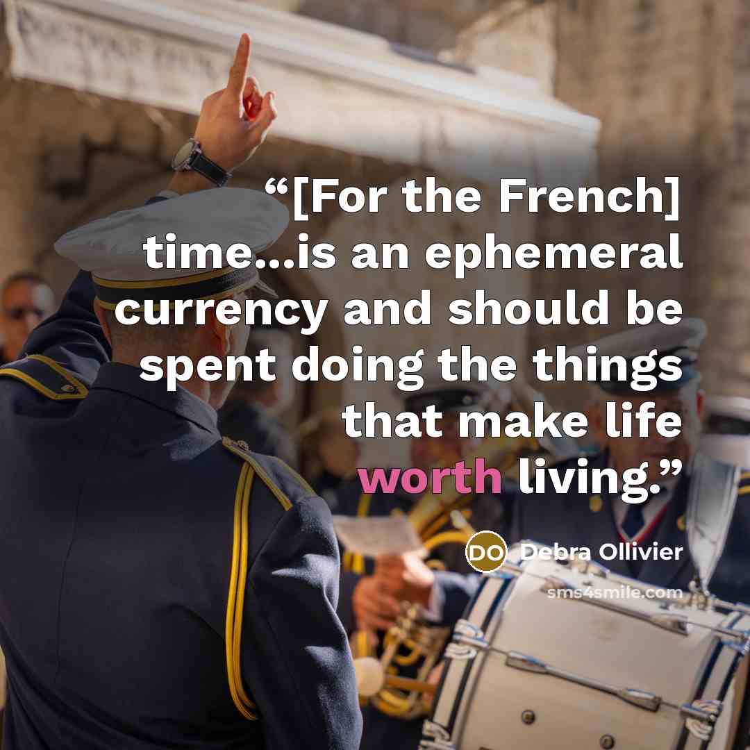 “[For the French] time...is an ephemeral currency and should be spent doing the things that make life worth living.” quote by Debra Ollivier