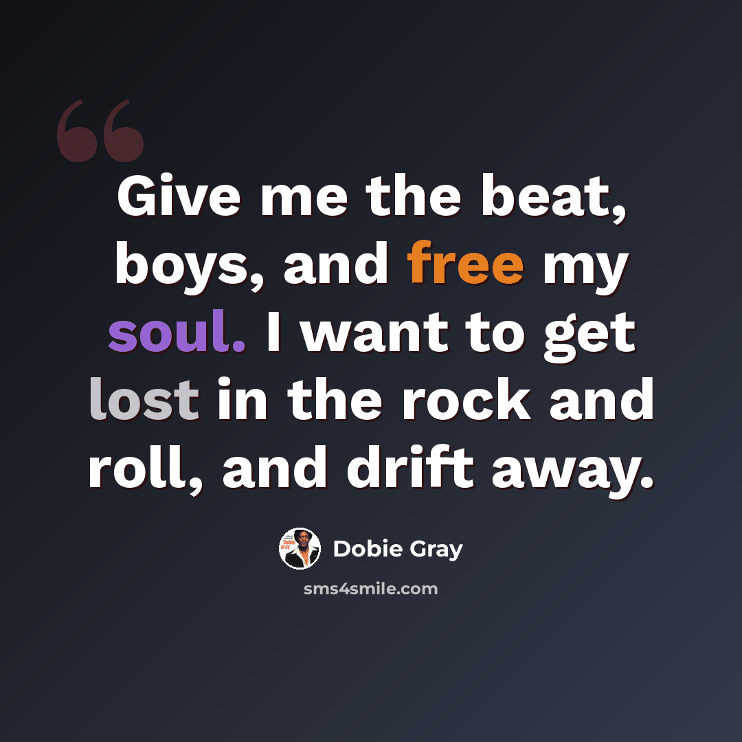 “Give me the beat, boys, and free my soul. I want to get lost in the rock and roll, and drift away.” quote by Dobie Gray