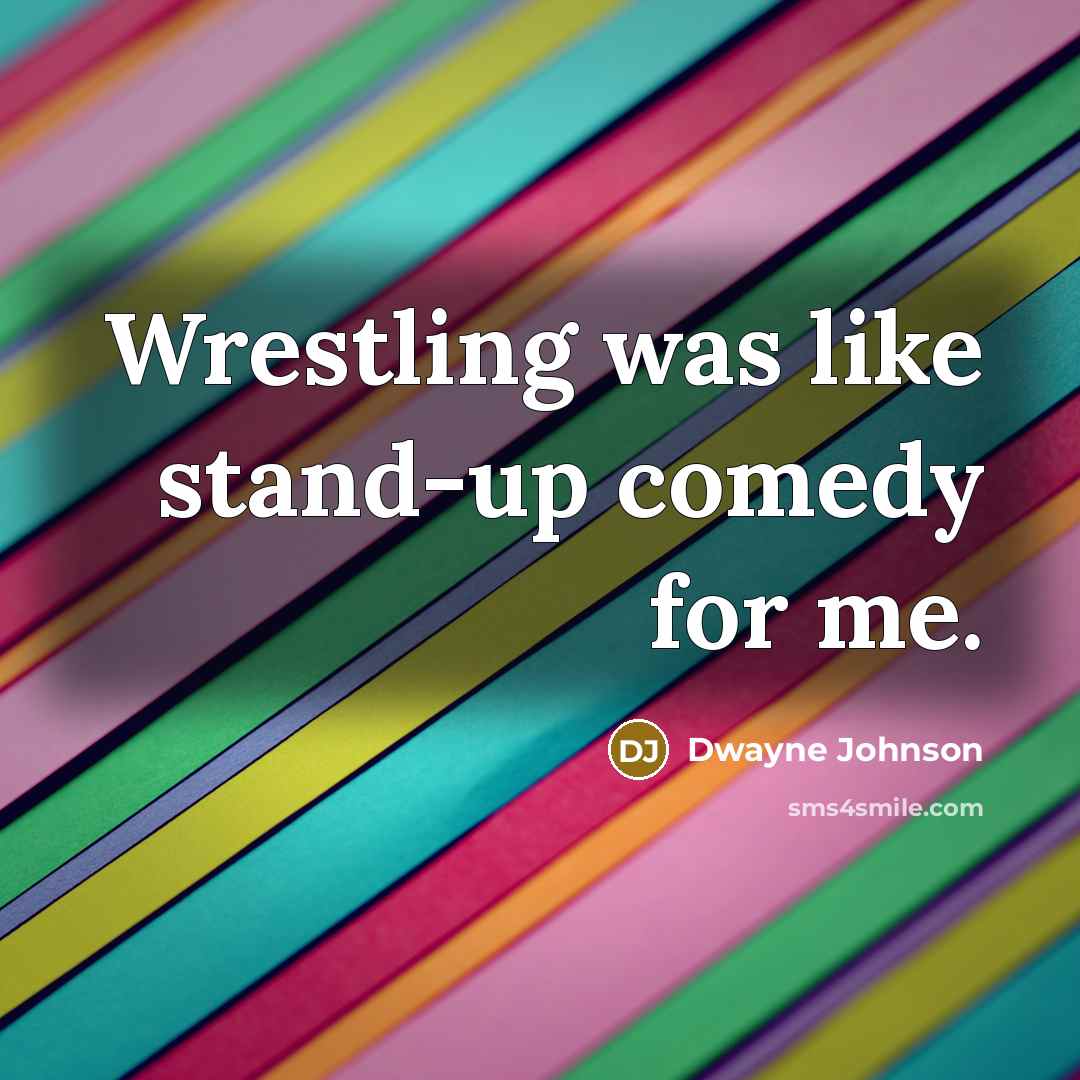 “Wrestling was like stand-up comedy for me.” quote by Dwayne Johnson