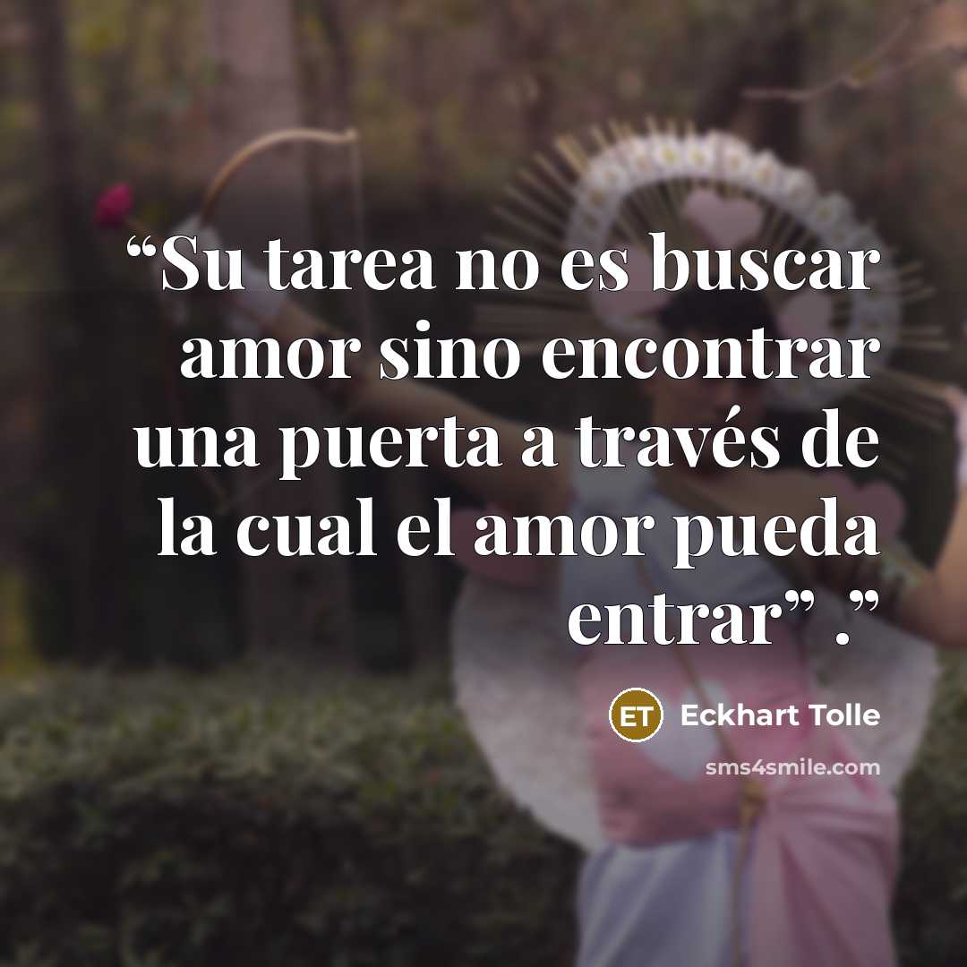 “Su tarea no es buscar amor sino encontrar una puerta a través de la cual el amor pueda entrar” .” quote by Eckhart Tolle