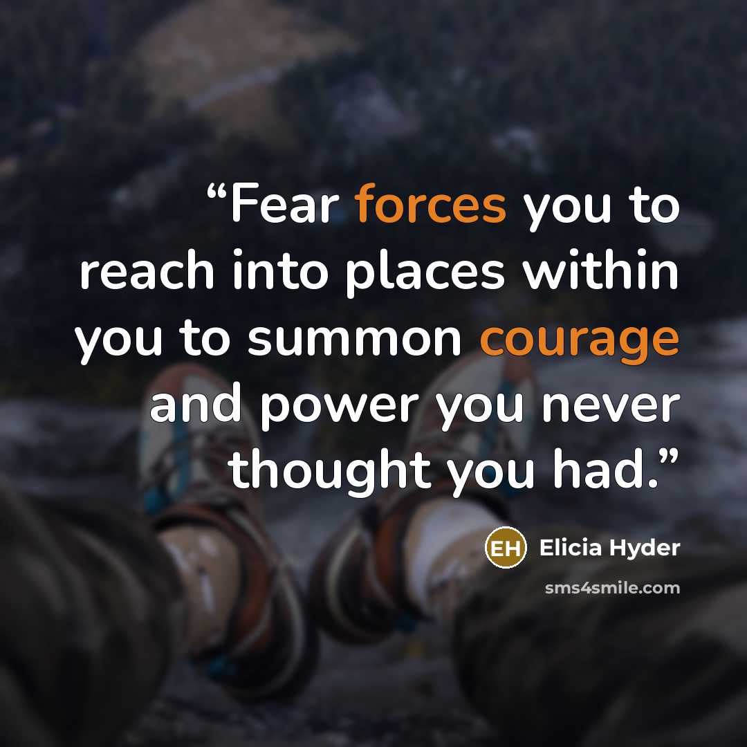 “Fear forces you to reach into places within you to summon courage and power you never thought you had.” quote by Elicia Hyder