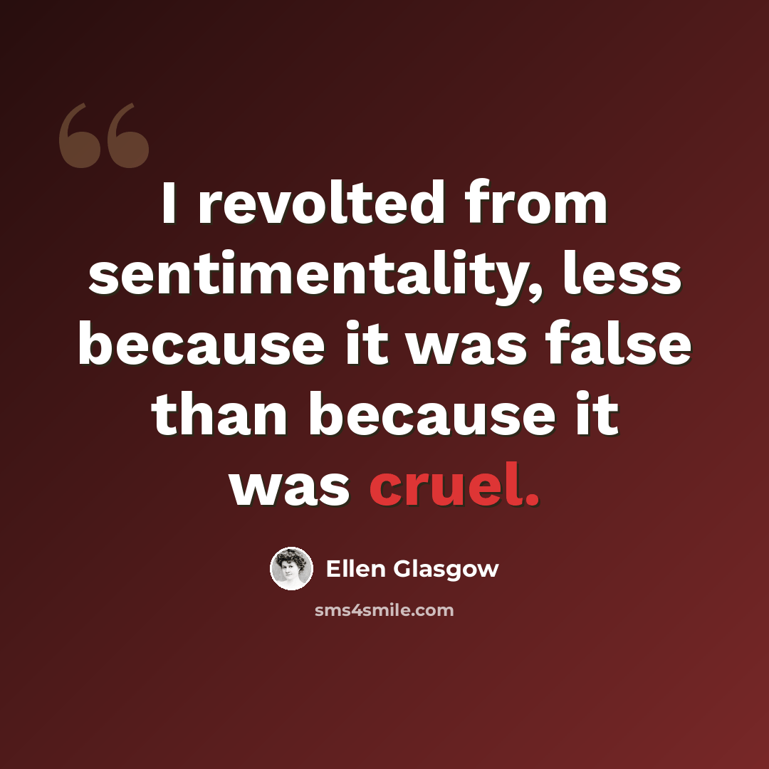 “I revolted from sentimentality, less because it was false than because it was cruel.” quote by Ellen Glasgow