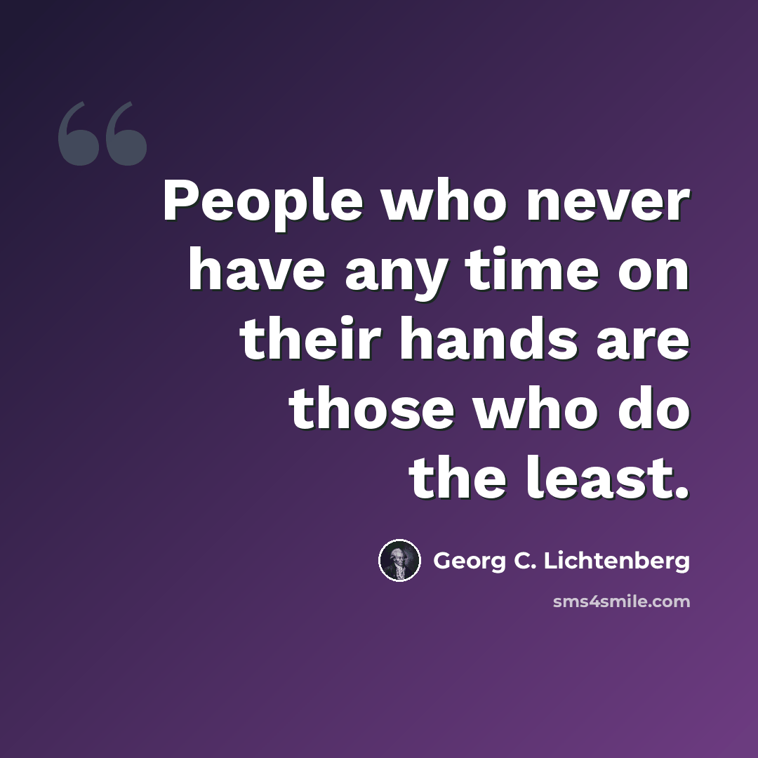 “People who never have any time on their hands are those who do the least.” quote by Georg C. Lichtenberg
