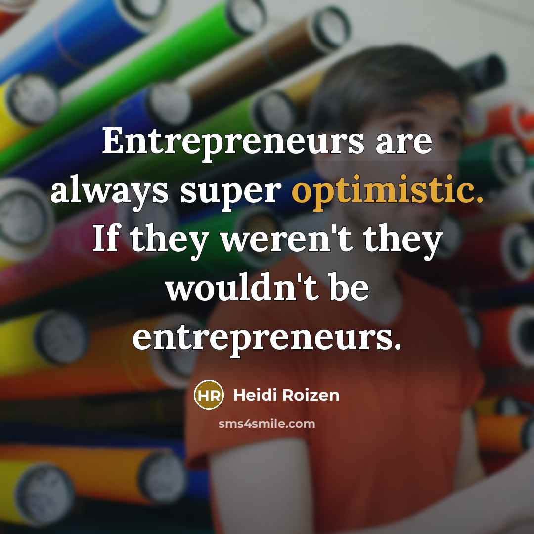 “Entrepreneurs are always super optimistic. If they weren't they wouldn't be entrepreneurs.” quote by Heidi Roizen