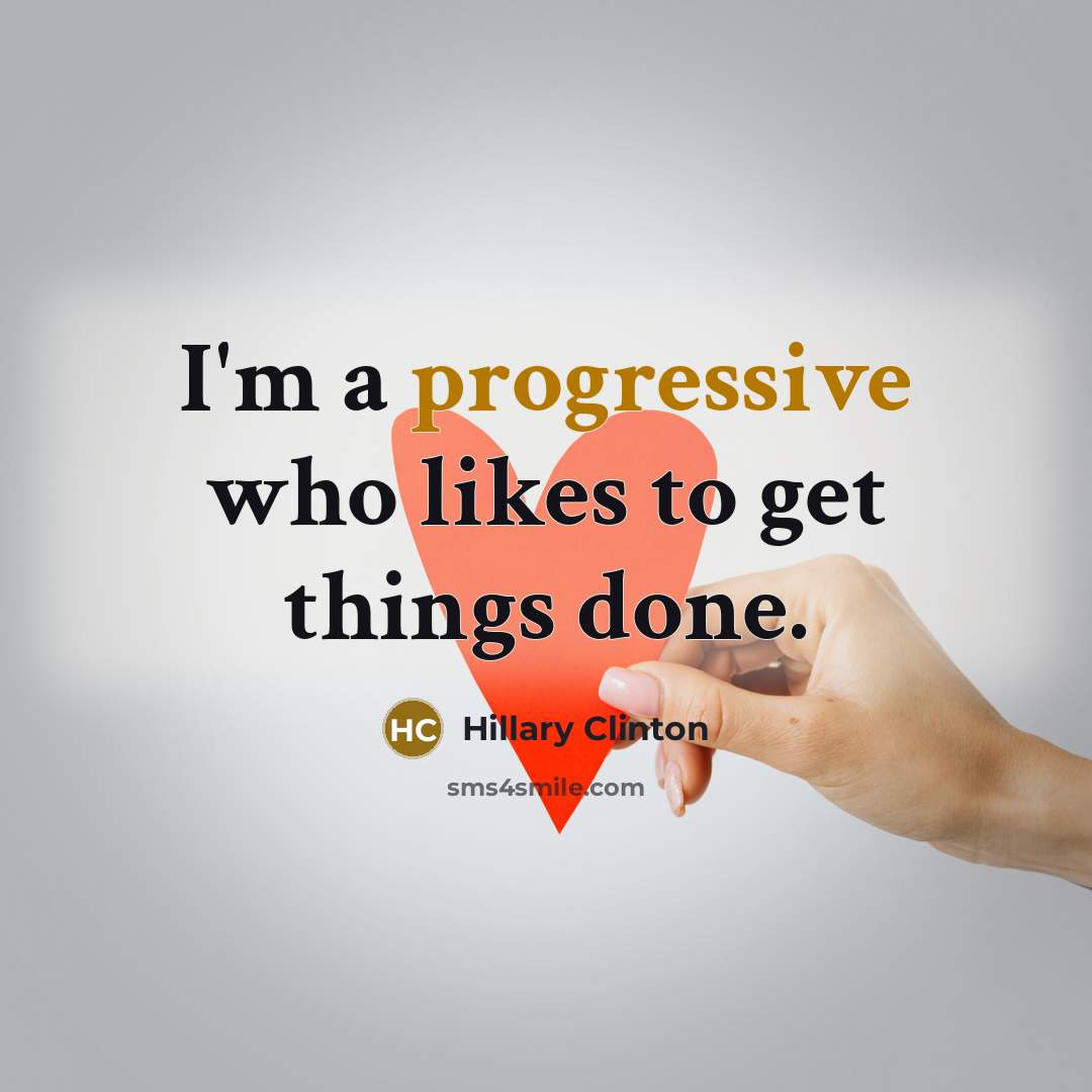 “I'm a progressive who likes to get things done.” quote by Hillary Clinton