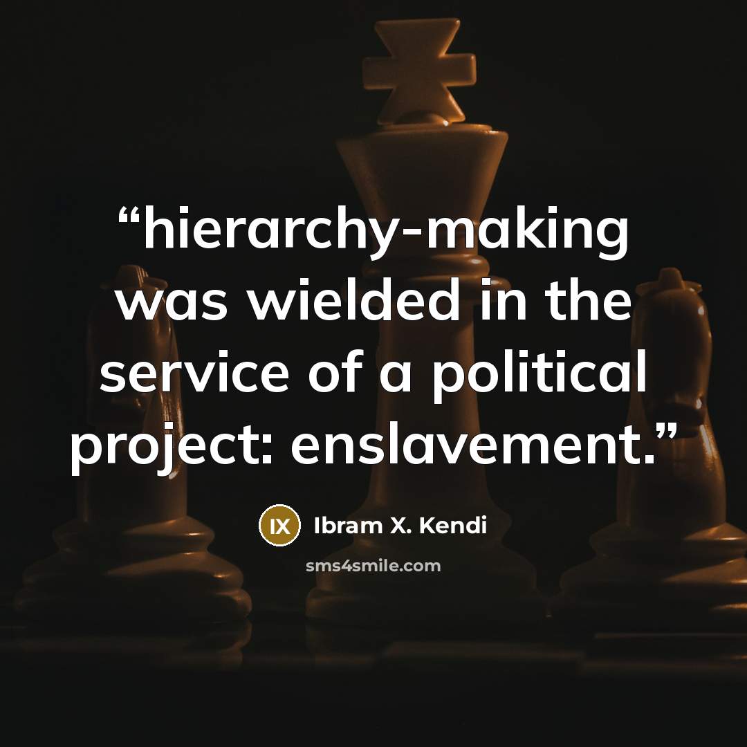 “hierarchy-making was wielded in the service of a political project: enslavement.” quote by Ibram X. Kendi