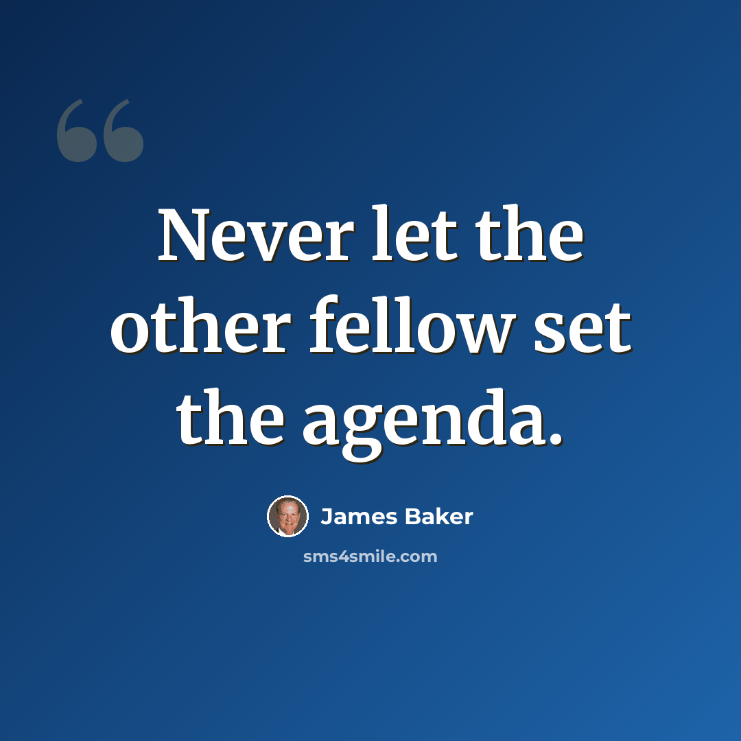“Never let the other fellow set the agenda.” quote by James Baker