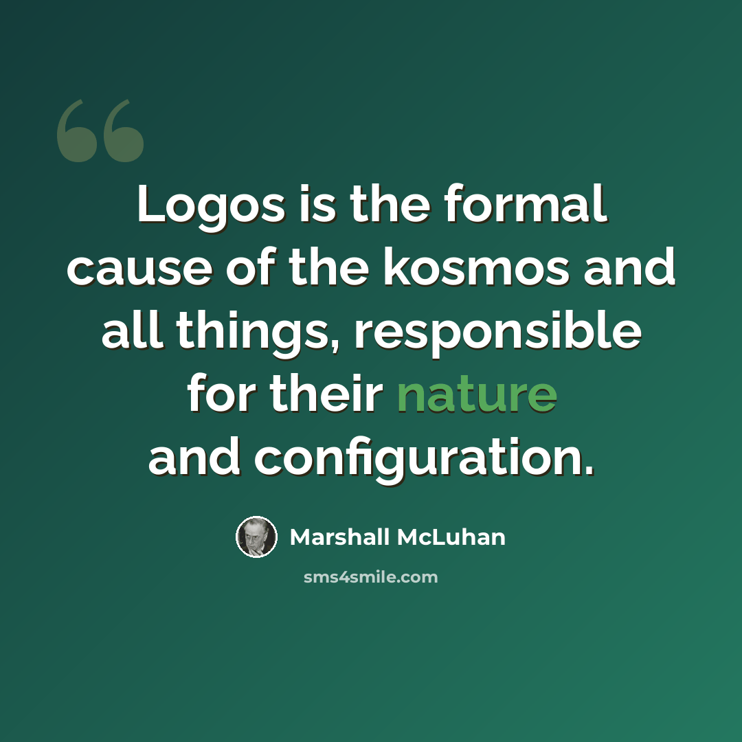 “Logos is the formal cause of the kosmos and all things, responsible for their nature and configuration.” quote by Marshall McLuhan