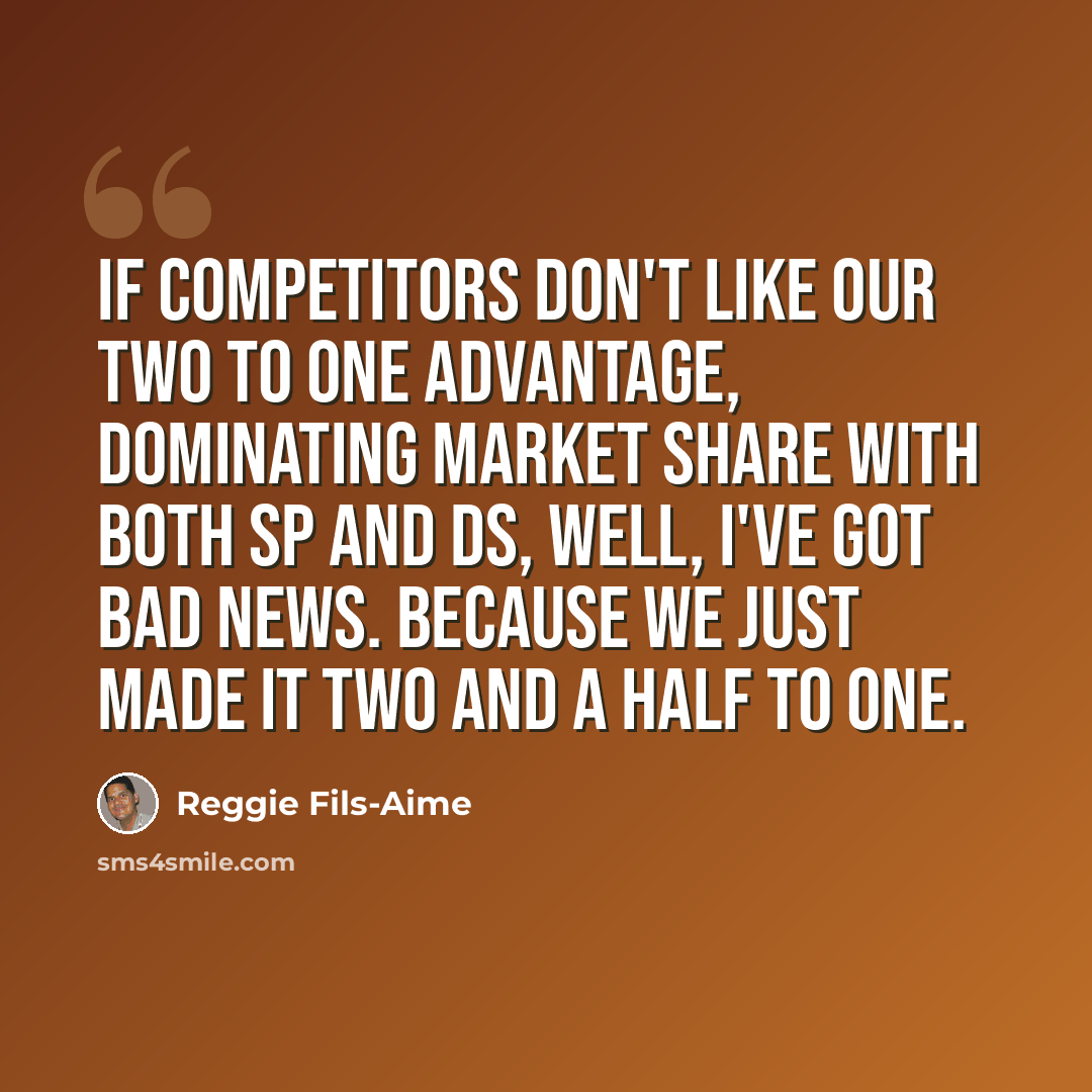 “If competitors don't like our two to one advantage, dominating market share with both SP and DS, well, I've got bad news. Because we just made it two and a half to one.” quote by Reggie Fils-Aime