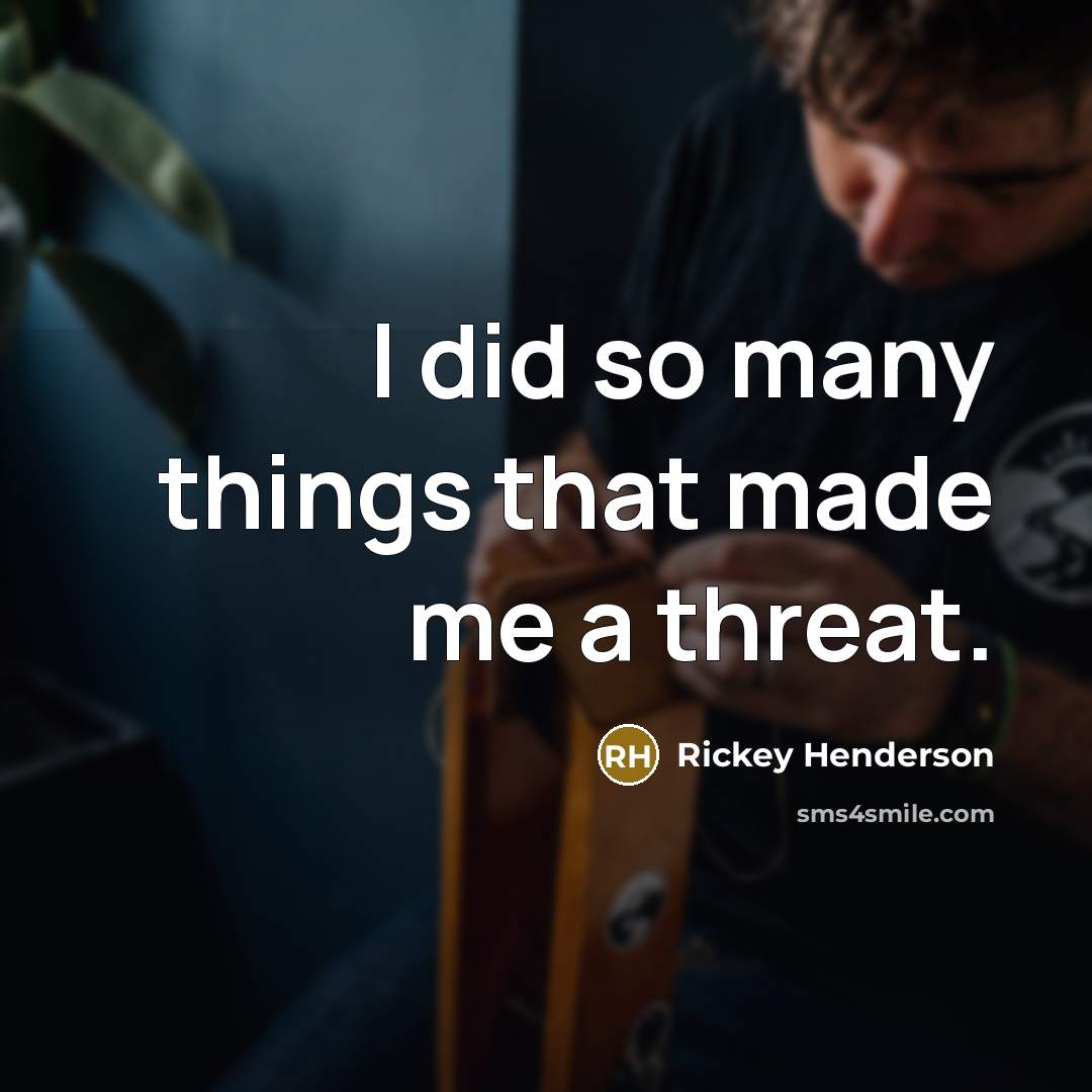 “I did so many things that made me a threat.” quote by Rickey Henderson
