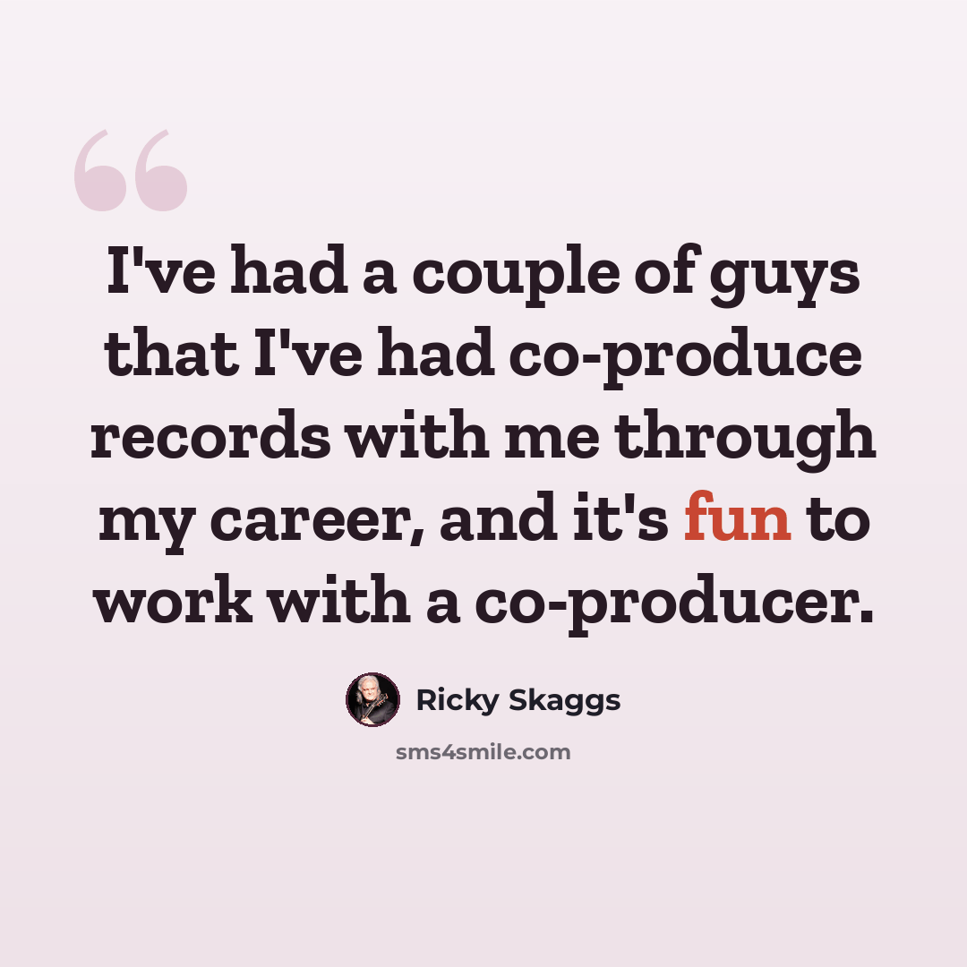 “I've had a couple of guys that I've had co-produce records with me through my career, and it's fun to work with a co-producer.” quote by Ricky Skaggs