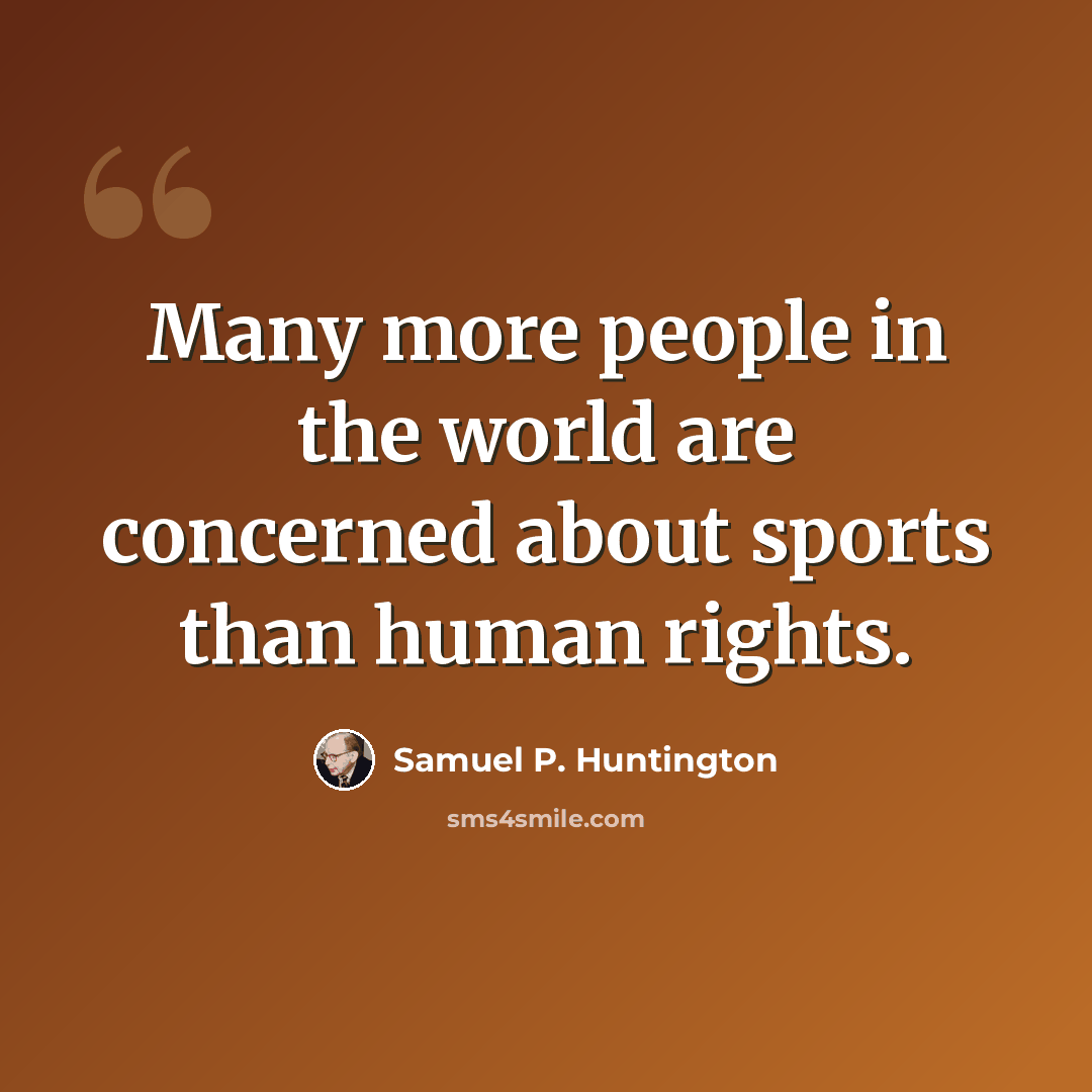 “Many more people in the world are concerned about sports than human rights.” quote by Samuel P. Huntington