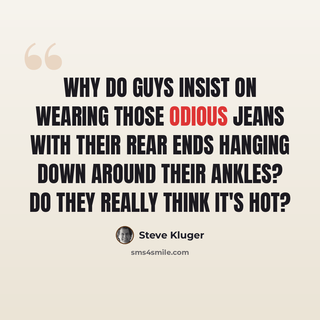 “Why do guys insist on wearing those odious jeans with their rear ends hanging down around their ankles? Do they really think it's hot?” quote by Steve Kluger