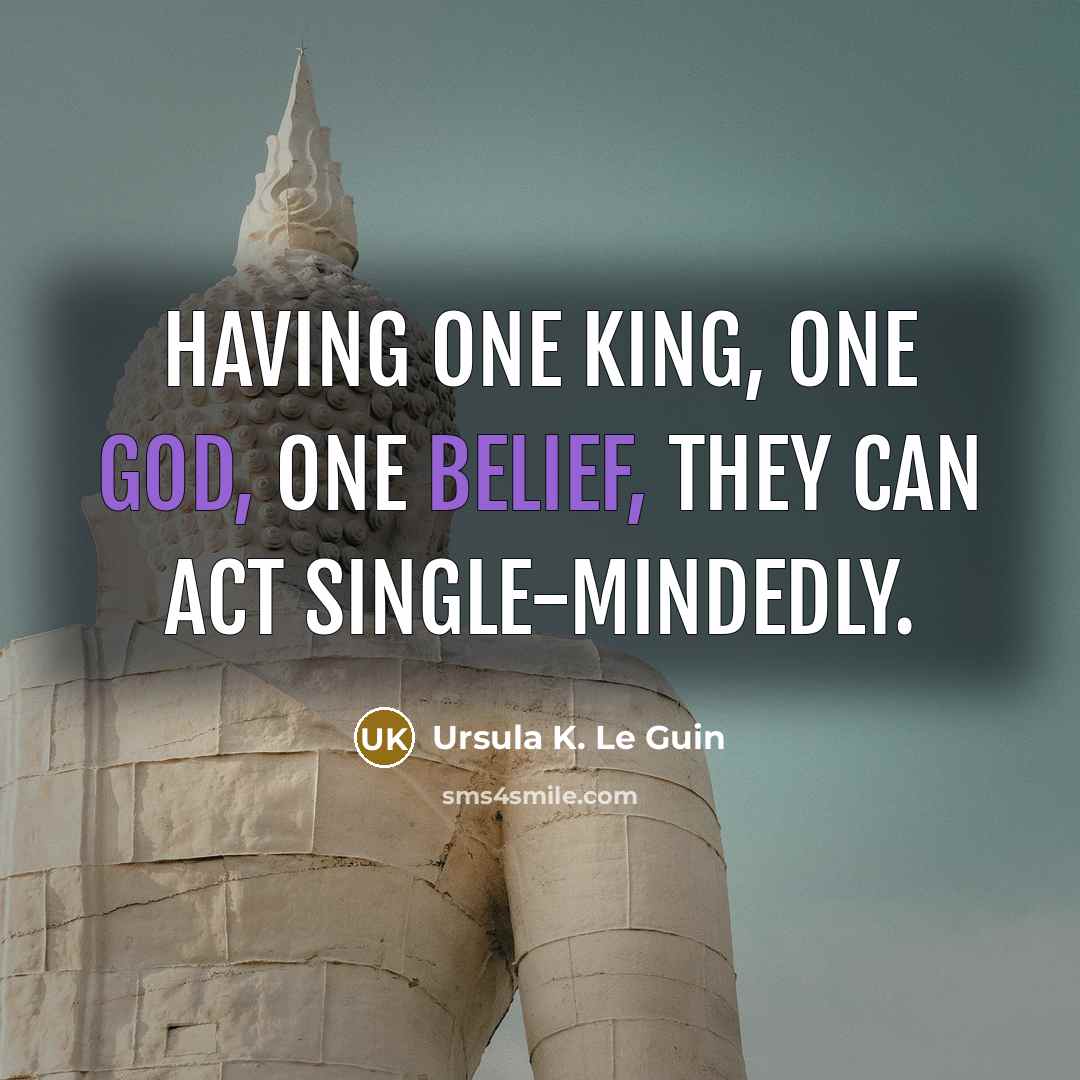 “Having one king, one god, one belief, they can act single-mindedly.” quote by Ursula K. Le Guin