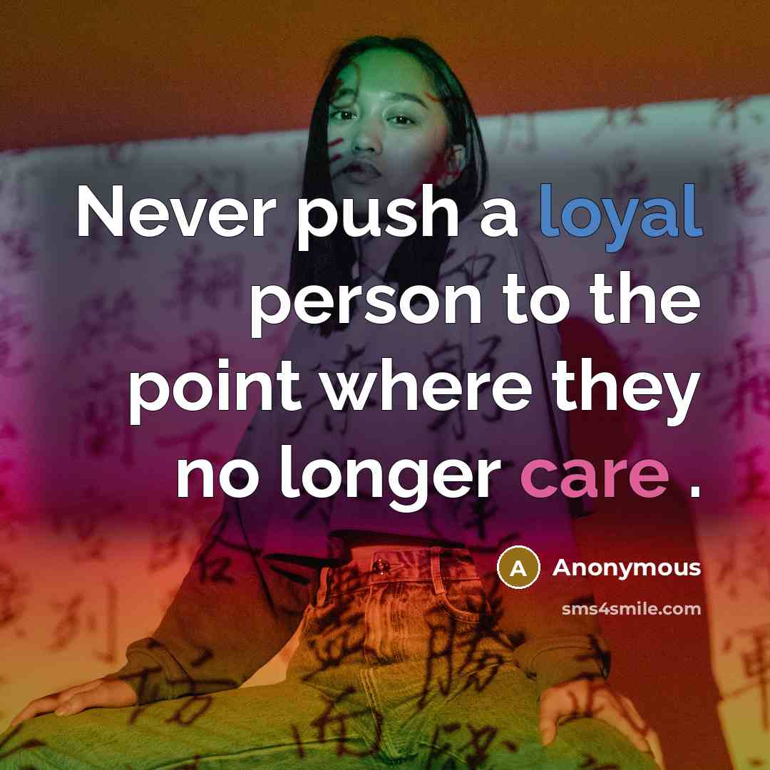 “Never push a loyal person to the point where they no longer care .” quote by Anonymous