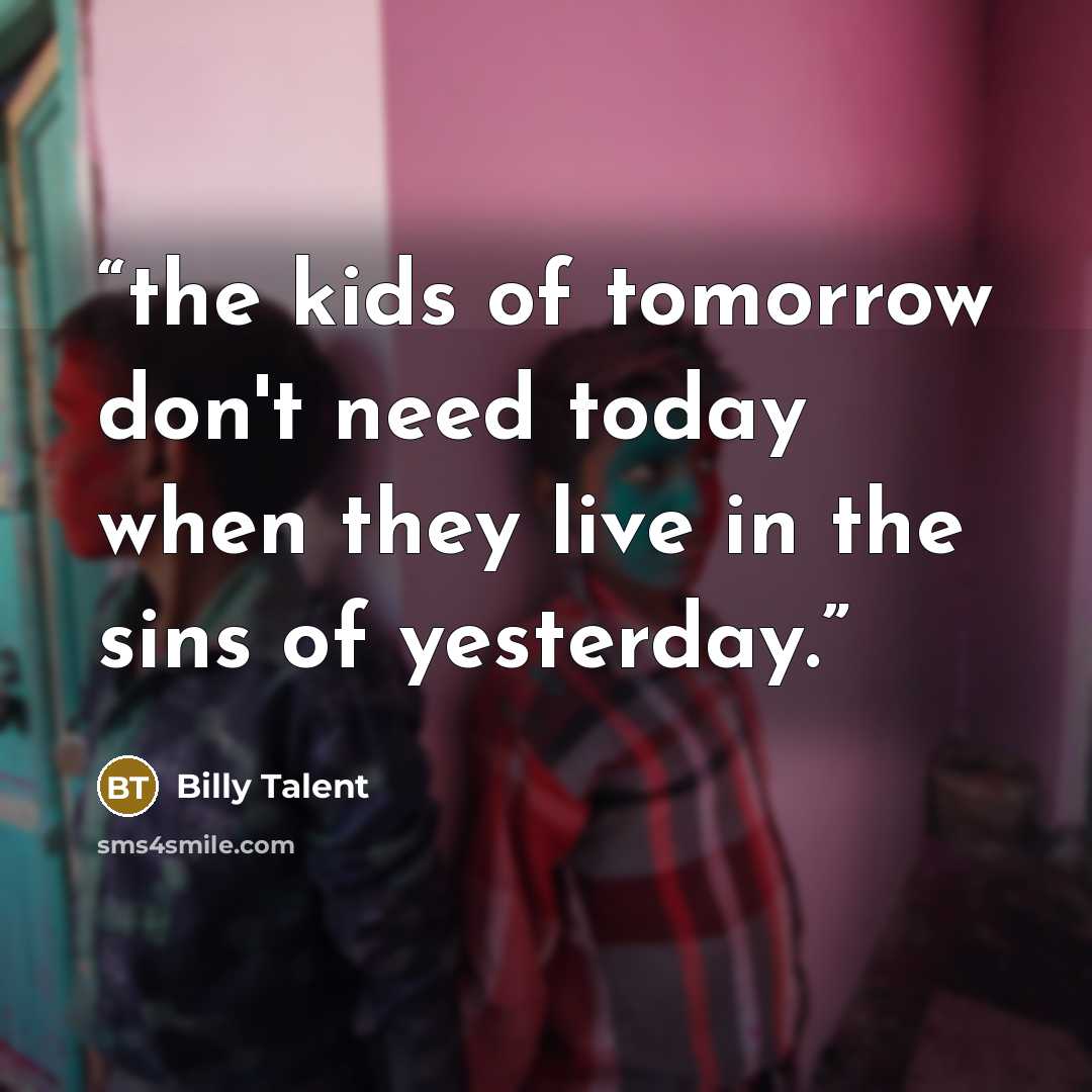 “the kids of tomorrow don't need today when they live in the sins of yesterday.” quote by Billy Talent