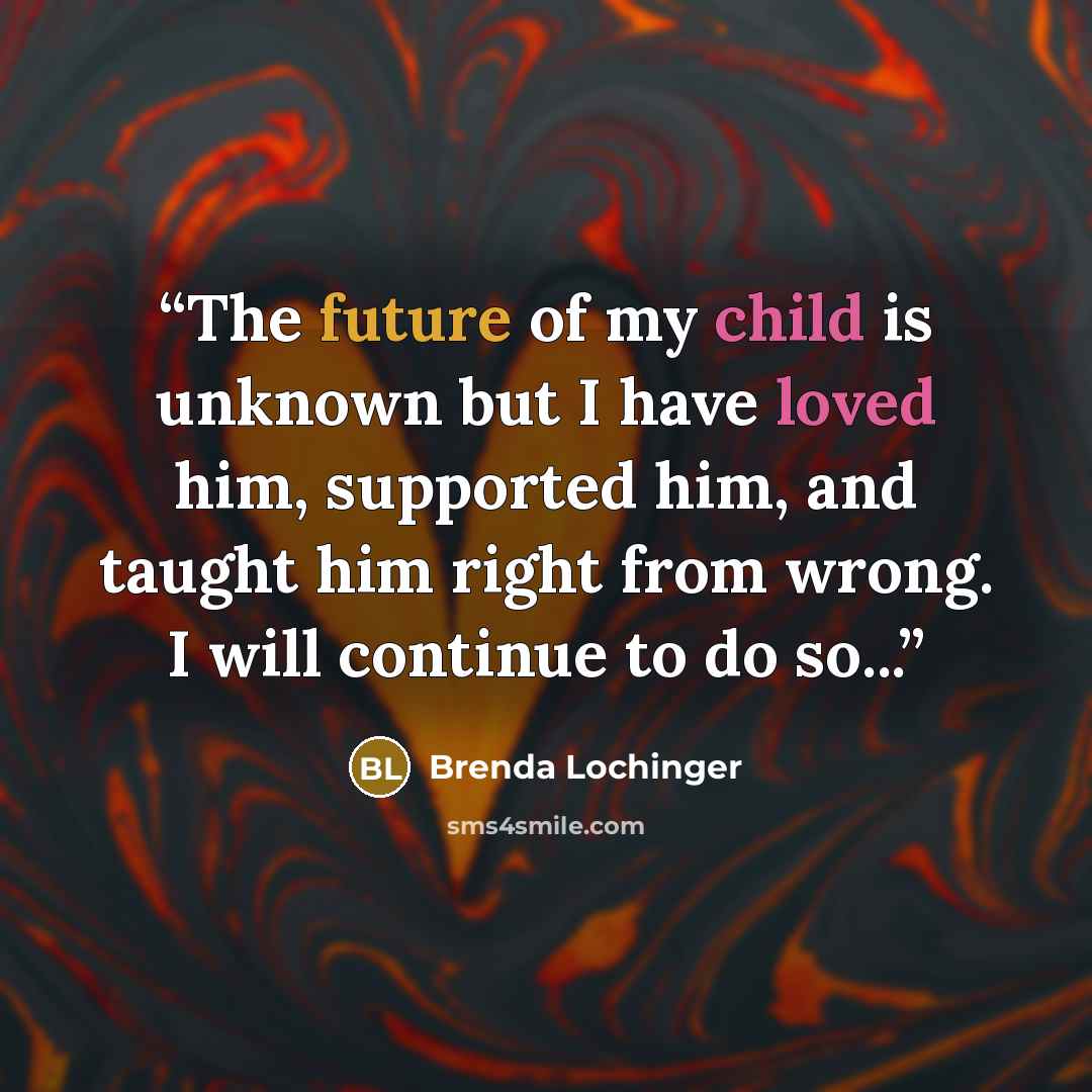 “The future of my child is unknown but I have loved him, supported him, and taught him right from wrong. I will continue to do so...” quote by Brenda Lochinger