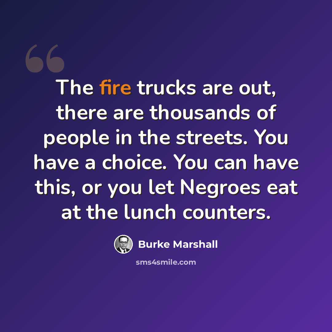 “The fire trucks are out, there are thousands of people in the streets. You have a choice. You can have this, or you let Negroes eat at the lunch counters.” quote by Burke Marshall