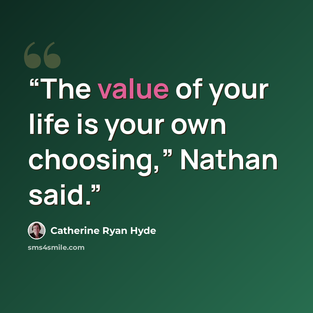 “The value of your life is your own choosing,” Nathan said.” quote by Catherine Ryan Hyde