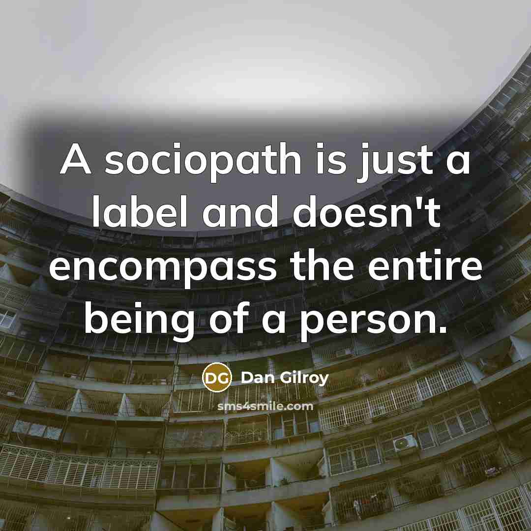 “A sociopath is just a label and doesn't encompass the entire being of a person.” quote by Dan Gilroy