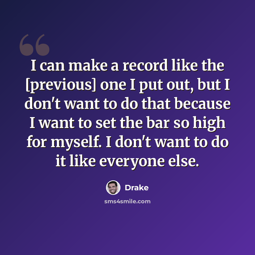 “I can make a record like the [previous] one I put out, but I don't want to do that because I want to set the bar so high for myself. I don't want to do it like everyone else.” quote by Drake