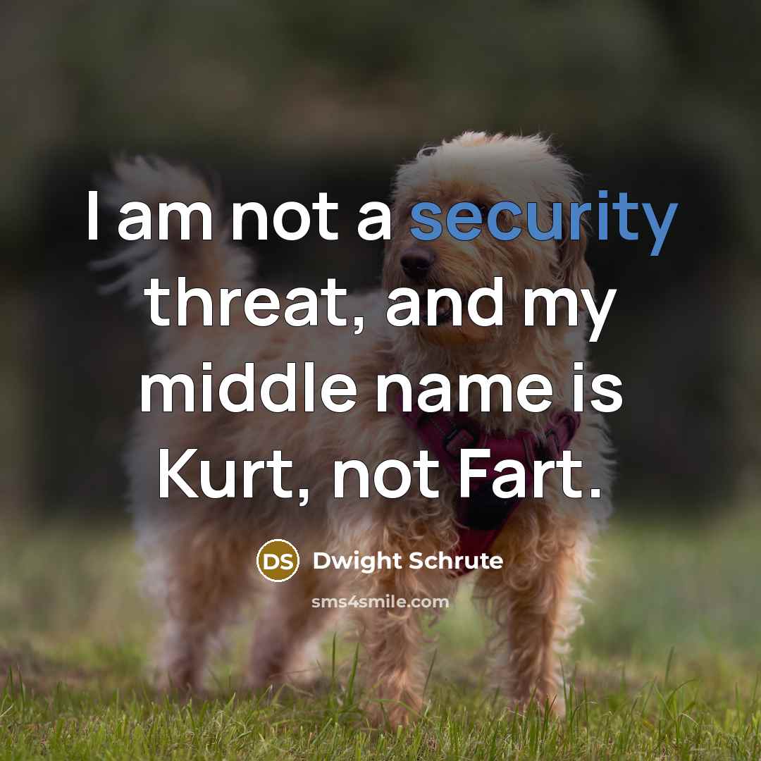 “I am not a security threat, and my middle name is Kurt, not Fart.” quote by Dwight Schrute