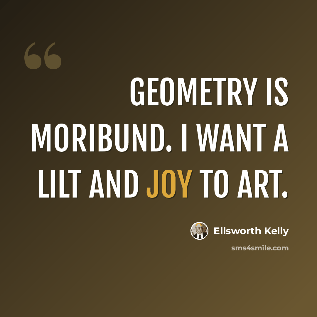 “Geometry is moribund. I want a lilt and joy to art.” quote by Ellsworth Kelly