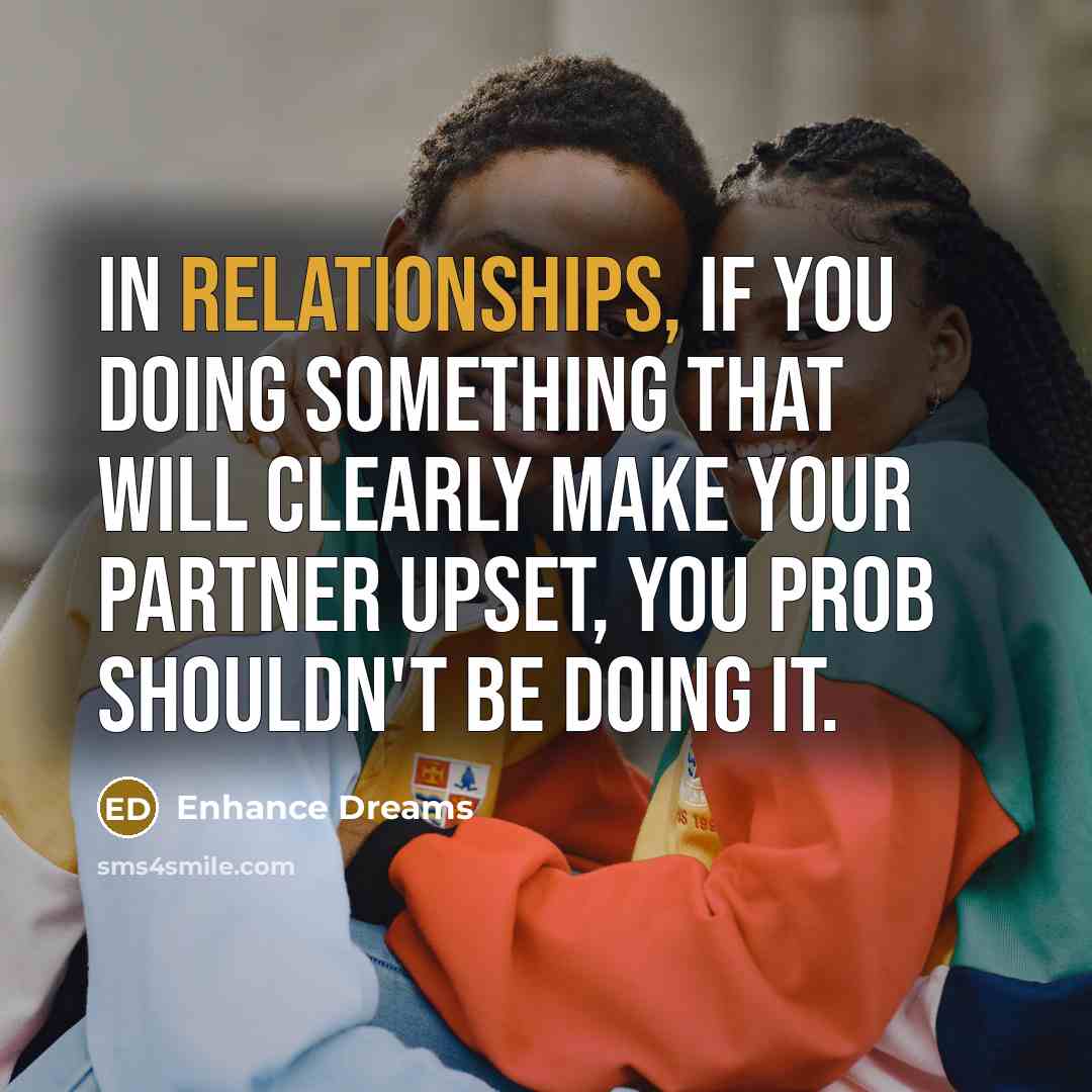 “In Relationships, if you doing something that will clearly make your partner upset, you prob shouldn't be doing it.” quote by Enhance Dreams